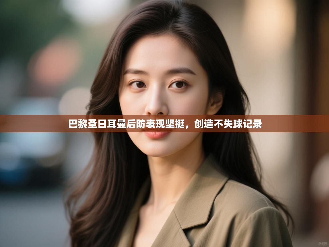 巴黎圣日耳曼后防表现坚挺，创造不失球记录