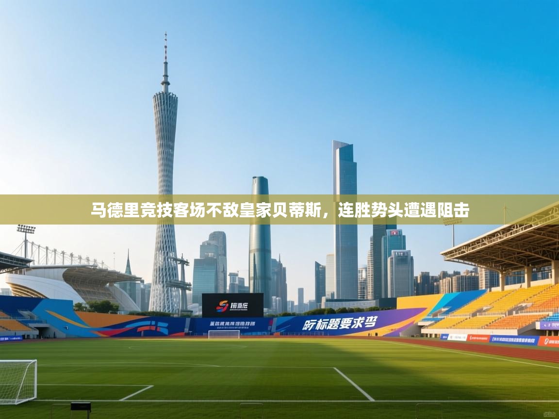 马德里竞技客场不敌皇家贝蒂斯，连胜势头遭遇阻击