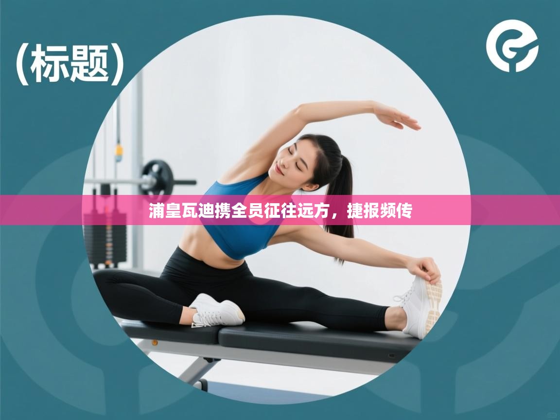 浦皇瓦迪携全员征往远方，捷报频传