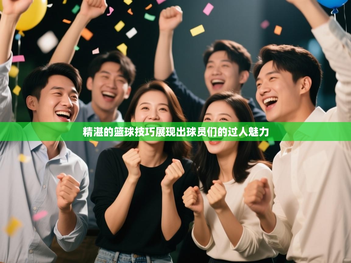 精湛的篮球技巧展现出球员们的过人魅力