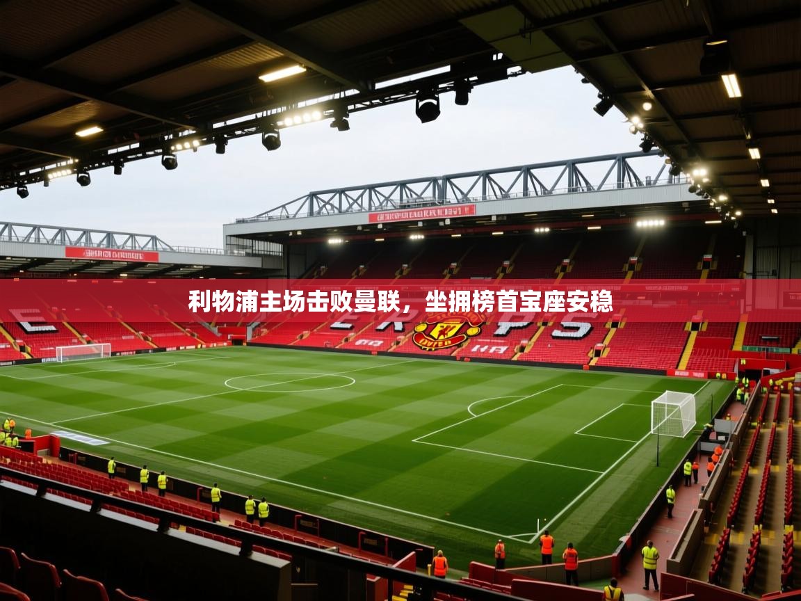 利物浦主场击败曼联，坐拥榜首宝座安稳