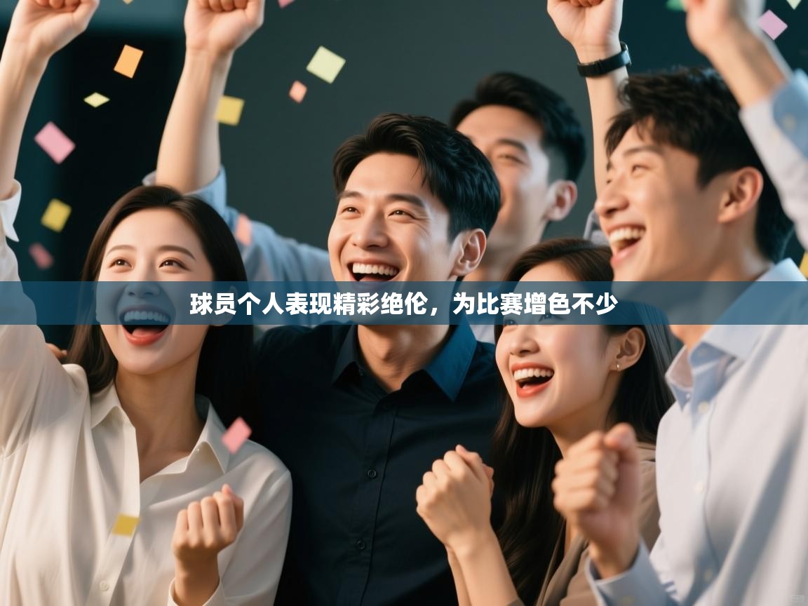 球员个人表现精彩绝伦，为比赛增色不少