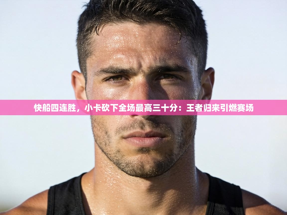 快船四连胜，小卡砍下全场最高三十分：王者归来引燃赛场