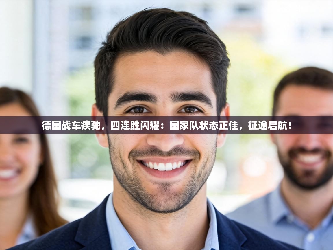德国战车疾驰，四连胜闪耀：国家队状态正佳，征途启航！